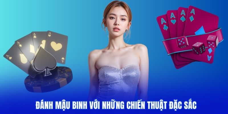Mậu binh là sự kết hợp linh hoạt giữa vận may và chiến thuật của người tham gia