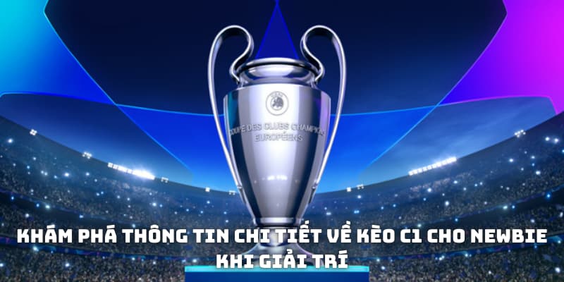 Khám phá thông tin chi tiết về kèo C1 cho newbie khi giải trí