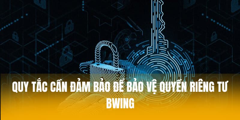 Quy tắc cần đảm bảo để bảo vệ quyền riêng tư BWING