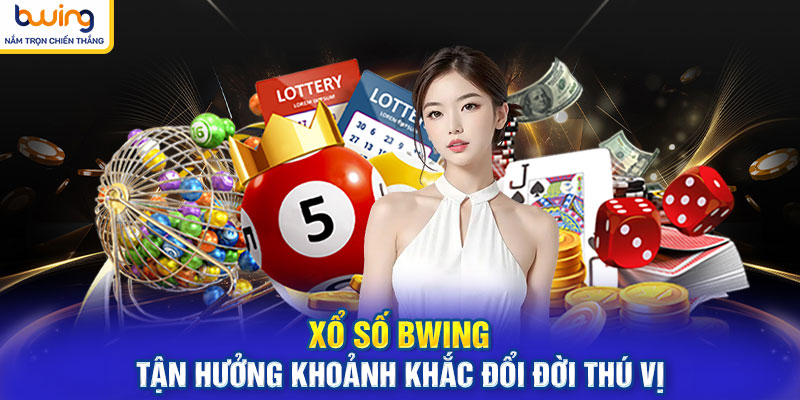 Xổ Số BWING - Tận Hưởng Khoảnh Khắc Đổi Đời Thú Vị