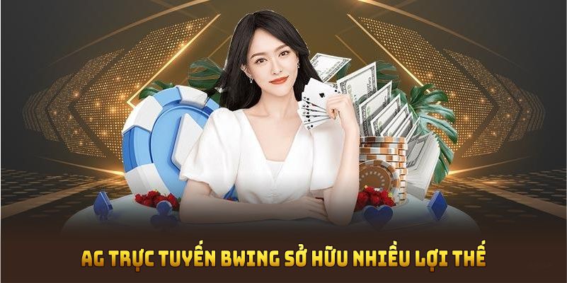 AG trực tuyến BWING sở hữu nhiều lợi thế cạnh tranh vượt trội