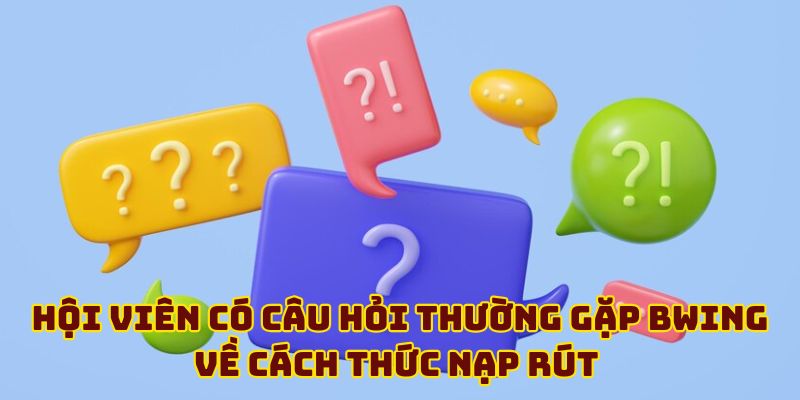 Hội viên có câu hỏi thường gặp BWING về cách thức nạp rút 