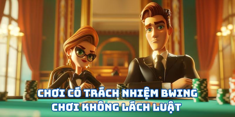 Chơi có trách nhiệm BWING - Chơi không lách luật 