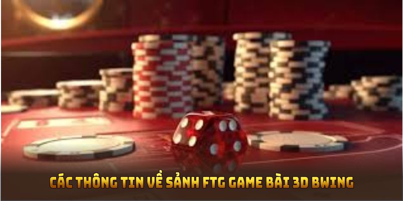 Điểm qua các thông tin về sảnh FTG game bài 3D BWING