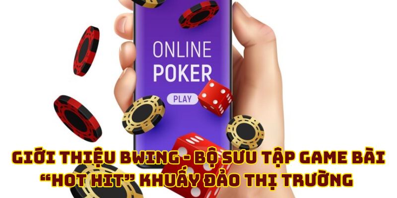 Giới thiệu BWING - Bộ sưu tập game bài “hot hit” khuấy đảo thị trường 