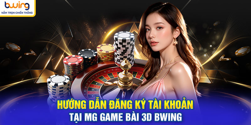 Hướng dẫn đăng ký tài khoản tại MG game bài 3d BWING