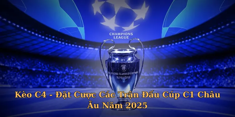 Kèo C4 - Đặt Cược Các Trận Đấu Cúp C1 Châu Âu Năm 2025