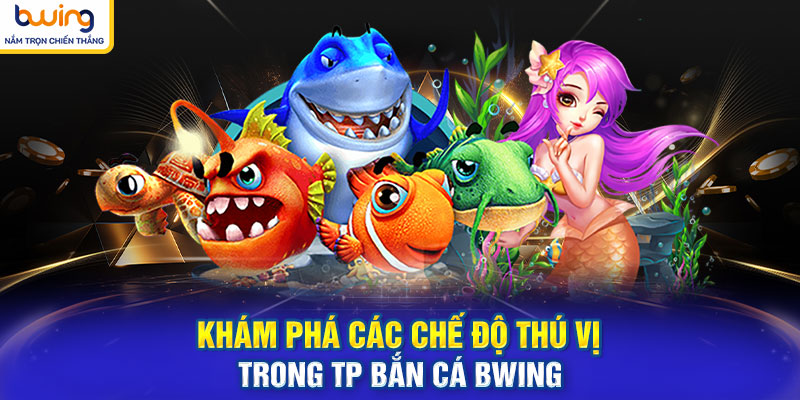 Khám phá các chế độ thú vị trong TP Bắn Cá BWING
