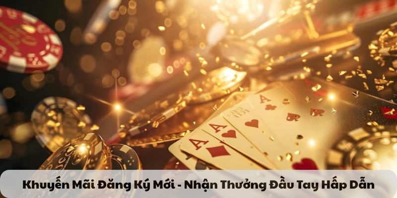 Khuyến Mãi Đăng Ký Mới - Nhận Thưởng Đầu Tay Hấp Dẫn