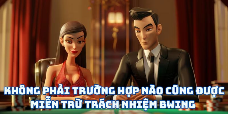 Không phải trường hợp nào cũng được miễn trừ trách nhiệm BWING 