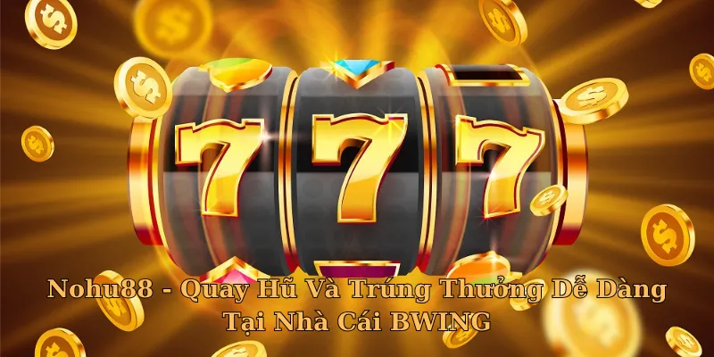 Nohu88 - Quay Hũ Và Trúng Thưởng Dễ Dàng Tại Nhà Cái BWING
