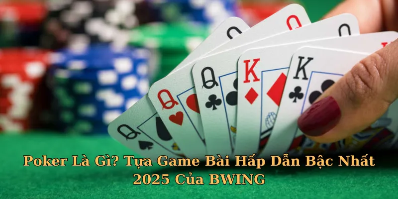 Poker Là Gì? Tựa Game Bài Hấp Dẫn Bậc Nhất 2025 Của BWING