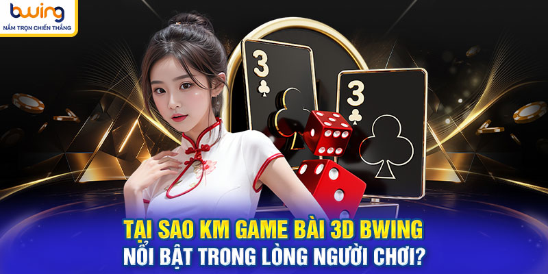 Tại sao KM game bài 3d BWING nổi bật trong lòng người chơi?