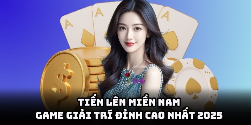 Tiến Lên Miền Nam – Game Giải Trí Đỉnh Cao Nhất 2025