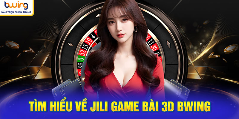 Tìm hiểu về Jili game bài 3d BWING